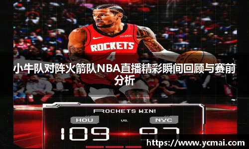 小牛队对阵火箭队NBA直播精彩瞬间回顾与赛前分析