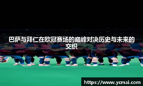 巴萨与拜仁在欧冠赛场的巅峰对决历史与未来的交织