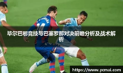 毕尔巴鄂竞技与巴塞罗那对决前瞻分析及战术解析
